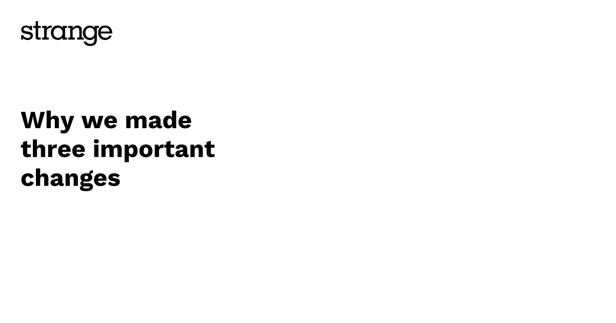 Why we made three important changes | Strange